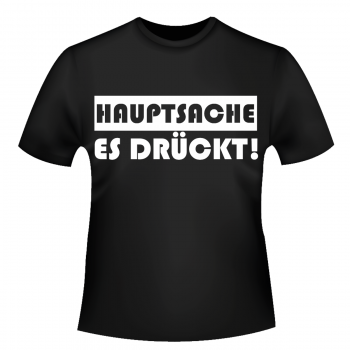 Hauptsache es drückt - T-Shirt